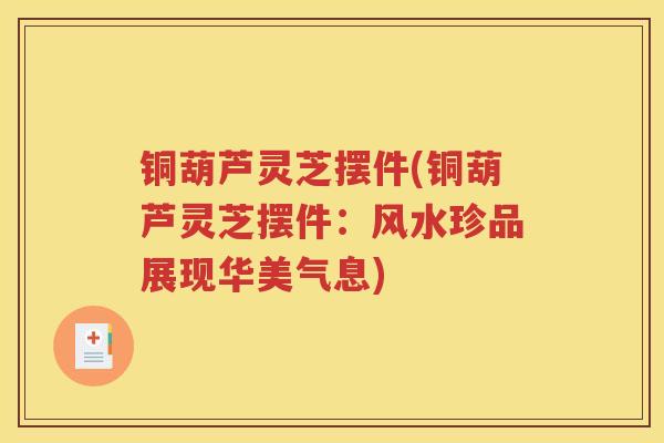 铜葫芦灵芝摆件(铜葫芦灵芝摆件：风水珍品展现华美气息)