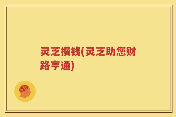 灵芝攒钱(灵芝助您财路亨通)