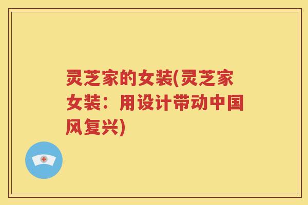 灵芝家的女装(灵芝家女装：用设计带动中国风复兴)