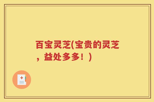百宝灵芝(宝贵的灵芝，益处多多！)
