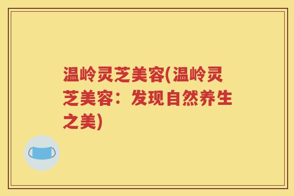 温岭灵芝美容(温岭灵芝美容：发现自然养生之美)
