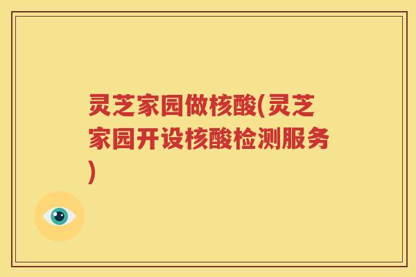 灵芝家园做核酸(灵芝家园开设核酸检测服务)