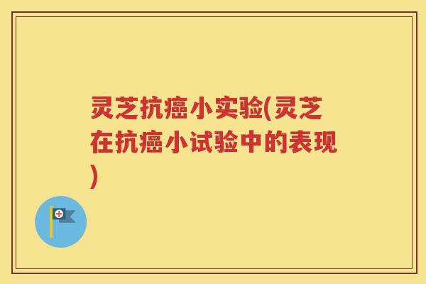 灵芝抗癌小实验(灵芝在抗癌小试验中的表现)