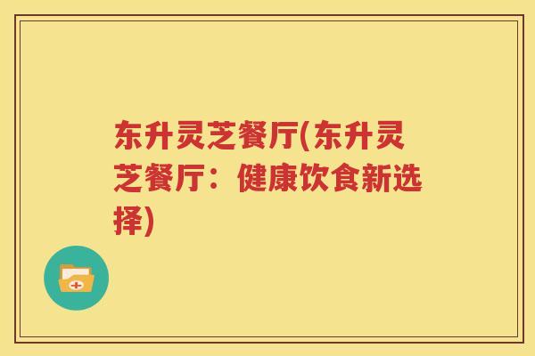 东升灵芝餐厅(东升灵芝餐厅：健康饮食新选择)