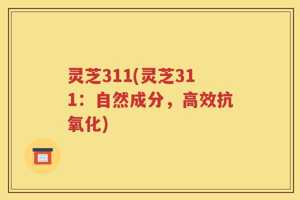 灵芝311(灵芝311：自然成分，高效抗氧化)