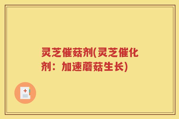 灵芝催菇剂(灵芝催化剂：加速蘑菇生长)
