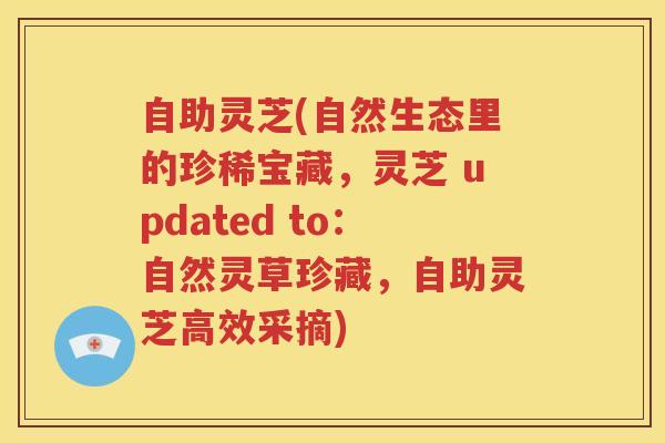 自助灵芝(自然生态里的珍稀宝藏，灵芝 updated to：自然灵草珍藏，自助灵芝高效采摘)