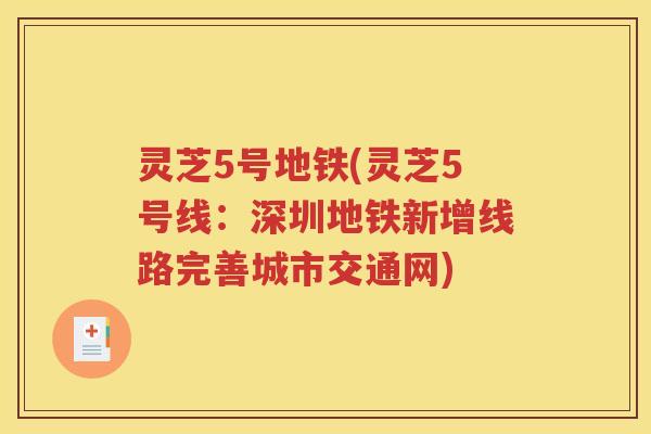 灵芝5号地铁(灵芝5号线：深圳地铁新增线路完善城市交通网)
