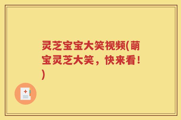 灵芝宝宝大笑视频(萌宝灵芝大笑，快来看！)