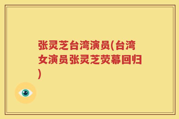 张灵芝台湾演员(台湾女演员张灵芝荧幕回归)