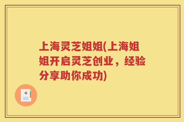 上海灵芝姐姐(上海姐姐开启灵芝创业，经验分享助你成功)