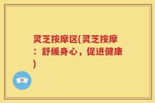 灵芝按摩区(灵芝按摩：舒缓身心，促进健康)