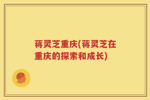 蒋灵芝重庆(蒋灵芝在重庆的探索和成长)