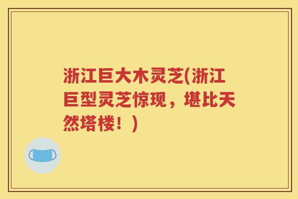 浙江巨大木灵芝(浙江巨型灵芝惊现，堪比天然塔楼！)