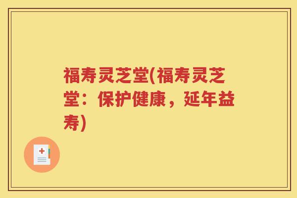 福寿灵芝堂(福寿灵芝堂：保护健康，延年益寿)
