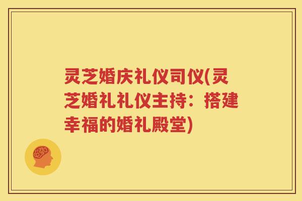 灵芝婚庆礼仪司仪(灵芝婚礼礼仪主持：搭建幸福的婚礼殿堂)