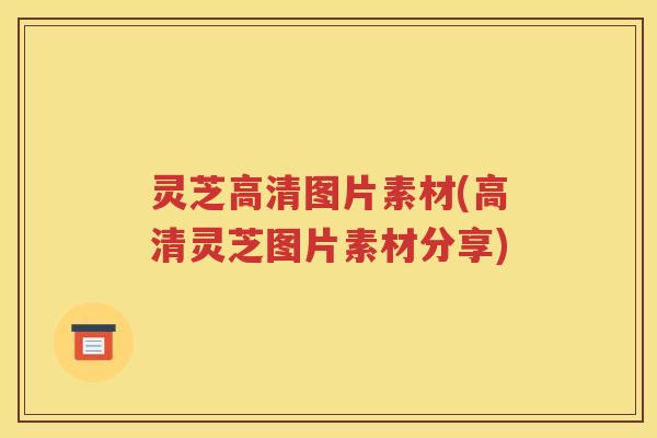 灵芝高清图片素材(高清灵芝图片素材分享)