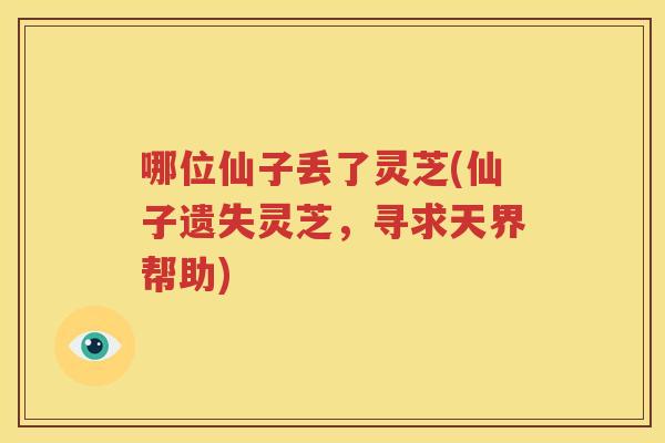 哪位仙子丢了灵芝(仙子遗失灵芝，寻求天界帮助)