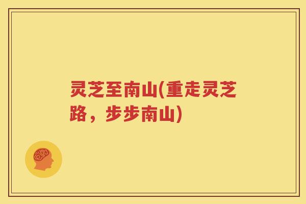 灵芝至南山(重走灵芝路，步步南山)
