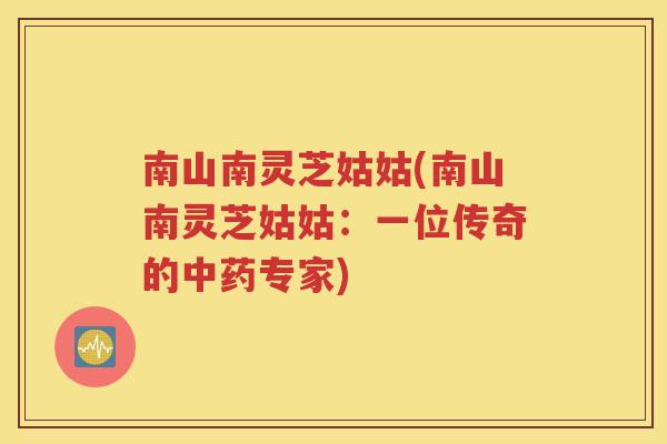 南山南灵芝姑姑(南山南灵芝姑姑：一位传奇的中药专家)