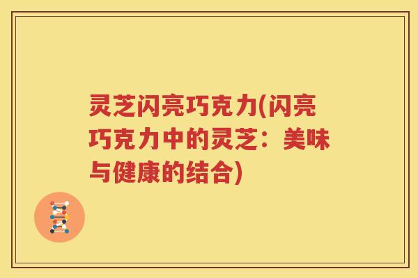灵芝闪亮巧克力(闪亮巧克力中的灵芝：美味与健康的结合)