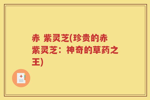 赤 紫灵芝(珍贵的赤紫灵芝：神奇的草药之王)