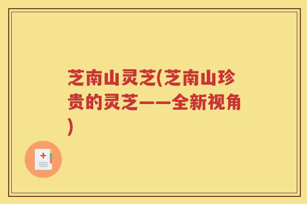 芝南山灵芝(芝南山珍贵的灵芝——全新视角)