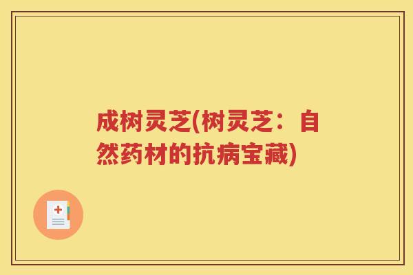 成树灵芝(树灵芝：自然药材的抗病宝藏)