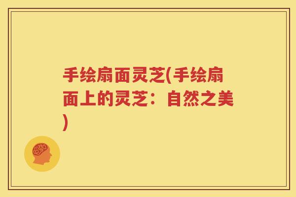手绘扇面灵芝(手绘扇面上的灵芝：自然之美)