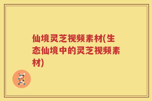 仙境灵芝视频素材(生态仙境中的灵芝视频素材)