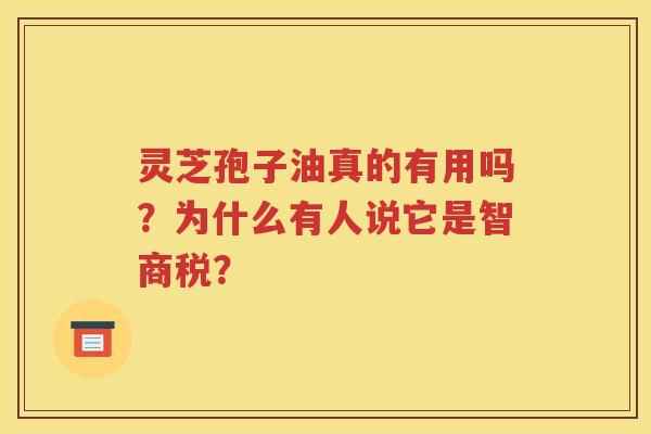 灵芝孢子油真的有用吗？为什么有人说它是智商税？