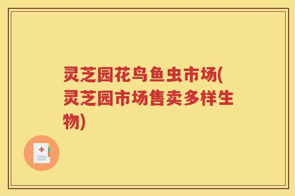 灵芝园花鸟鱼虫市场(灵芝园市场售卖多样生物)
