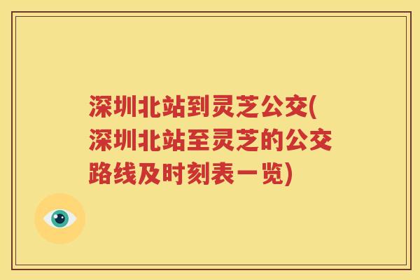 深圳北站到灵芝公交(深圳北站至灵芝的公交路线及时刻表一览)