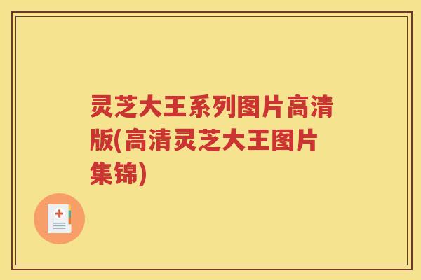 灵芝大王系列图片高清版(高清灵芝大王图片集锦)