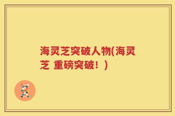 海灵芝突破人物(海灵芝 重磅突破！)