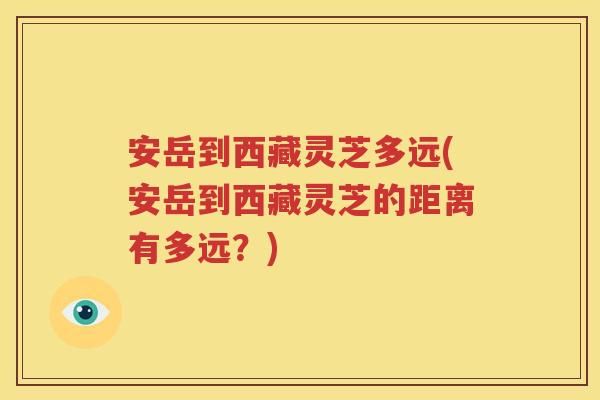 安岳到西藏灵芝多远(安岳到西藏灵芝的距离有多远？)