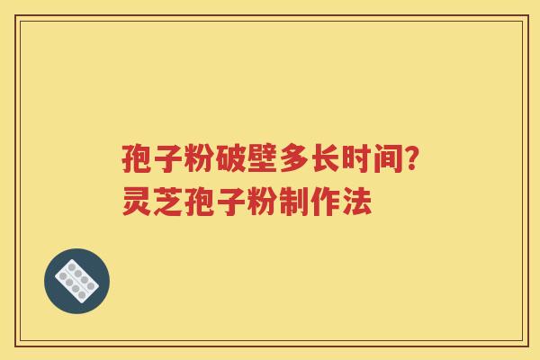 孢子粉破壁多长时间？灵芝孢子粉制作法