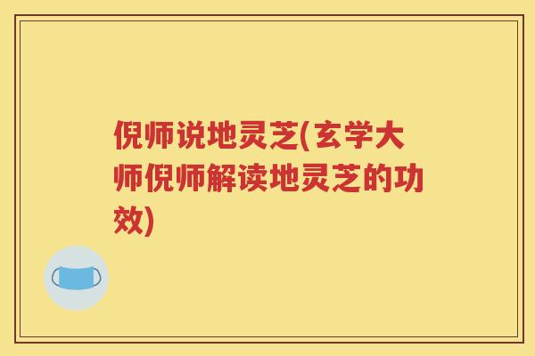倪师说地灵芝(玄学大师倪师解读地灵芝的功效)