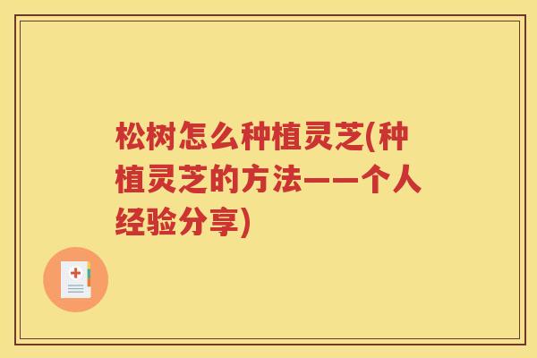 松树怎么种植灵芝(种植灵芝的方法——个人经验分享)
