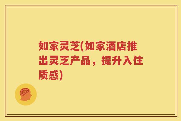如家灵芝(如家酒店推出灵芝产品，提升入住质感)