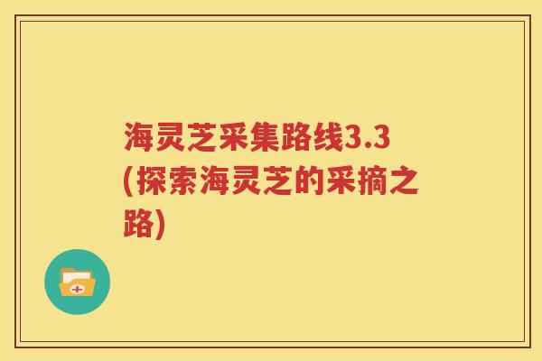 海灵芝采集路线3.3(探索海灵芝的采摘之路)