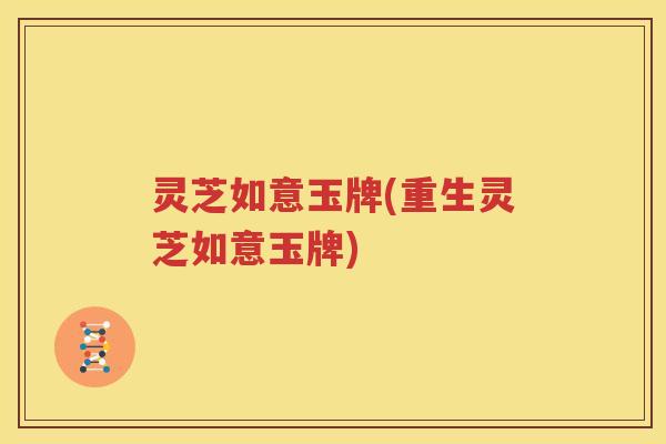 灵芝如意玉牌(重生灵芝如意玉牌)