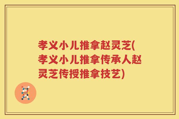 孝义小儿推拿赵灵芝(孝义小儿推拿传承人赵灵芝传授推拿技艺)