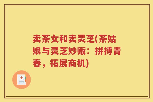卖茶女和卖灵芝(茶姑娘与灵芝妙贩：拼搏青春，拓展商机)