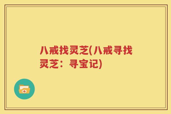 八戒找灵芝(八戒寻找灵芝：寻宝记)