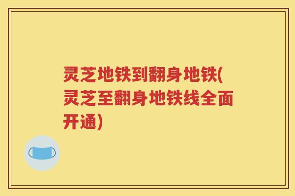灵芝地铁到翻身地铁(灵芝至翻身地铁线全面开通)