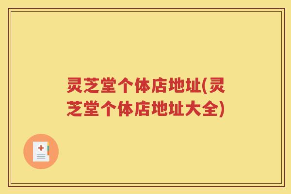 灵芝堂个体店地址(灵芝堂个体店地址大全)