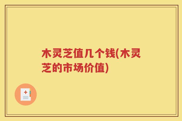 木灵芝值几个钱(木灵芝的市场价值)