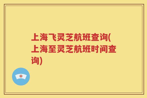 上海飞灵芝航班查询(上海至灵芝航班时间查询)