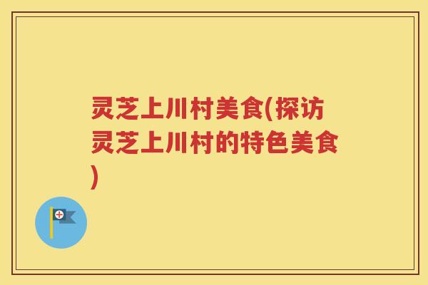 灵芝上川村美食(探访灵芝上川村的特色美食)